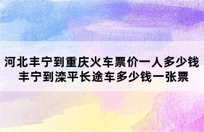 河北丰宁到重庆火车票价一人多少钱 丰宁到滦平长途车多少钱一张票